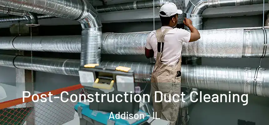 Post-Construction Duct Cleaning Addison - IL